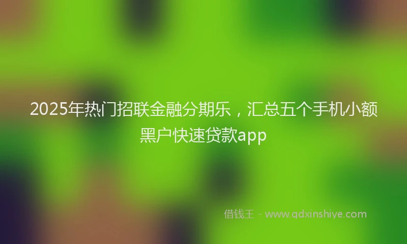 2025年热门招联金融分期乐，汇总五个手机小额黑户快速贷款app