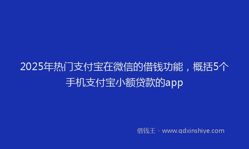 2025年热门支付宝在微信的借钱功能，概括5个手机支付宝小额贷款的app