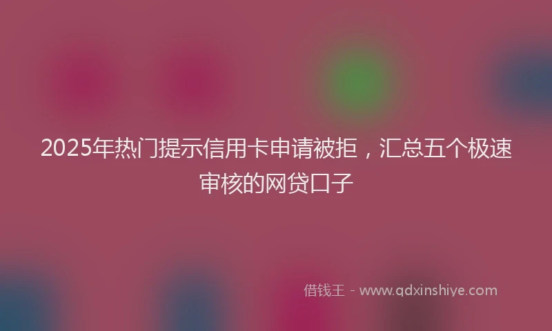 2025年热门提示信用卡申请被拒，汇总五个极速审核的网贷口子
