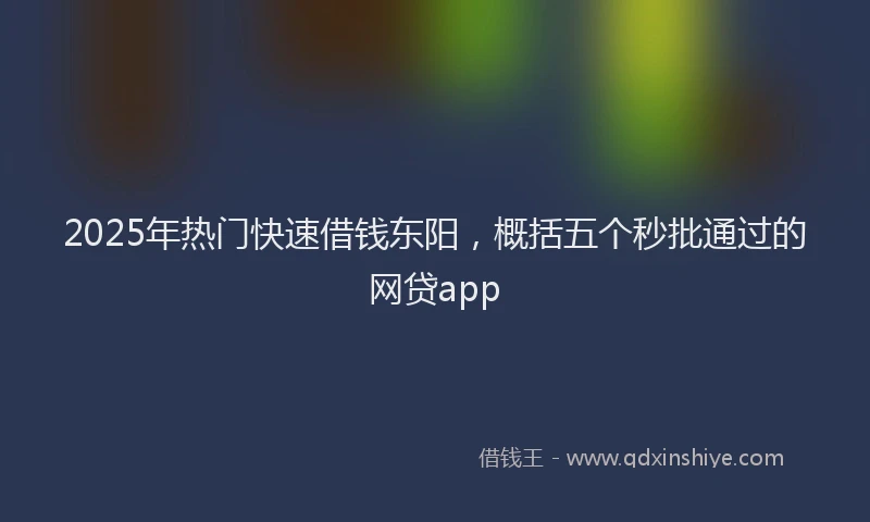 2025年热门快速借钱东阳，概括五个秒批通过的网贷app