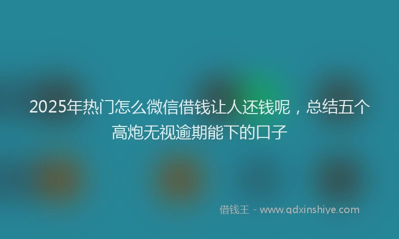 2025年热门怎么微信借钱让人还钱呢，总结五个高炮无视逾期能下的口子