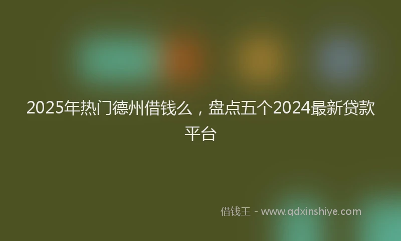 2025年热门德州借钱么，盘点五个2024最新贷款平台