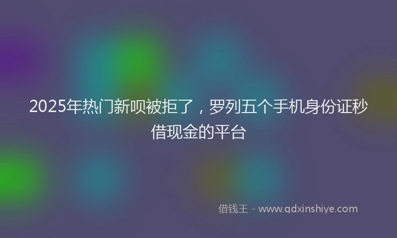 2025年热门新呗被拒了，罗列五个手机身份证秒借现金的平台