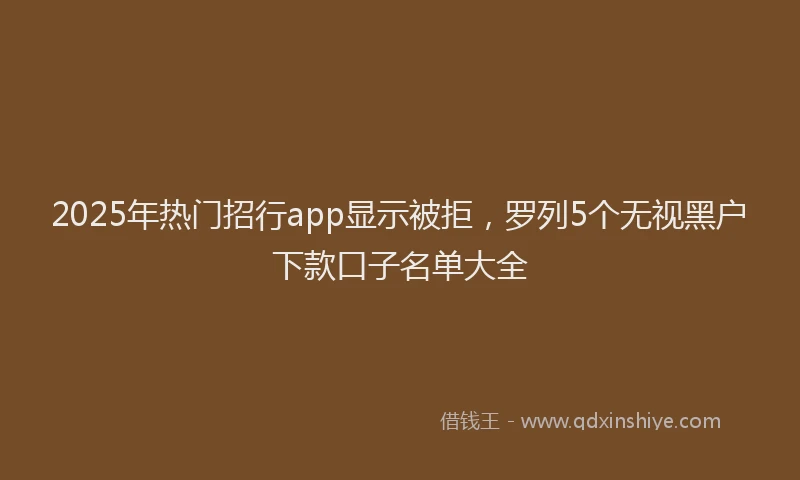 2025年热门招行app显示被拒，罗列5个无视黑户下款口子名单大全