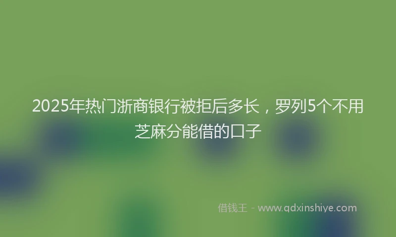 2025年热门浙商银行被拒后多长，罗列5个不用芝麻分能借的口子