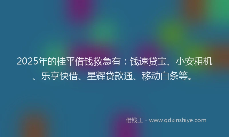 2025年的桂平借钱救急有：钱速贷宝、小安租机、乐享快借、星辉贷款通、移动白条等。