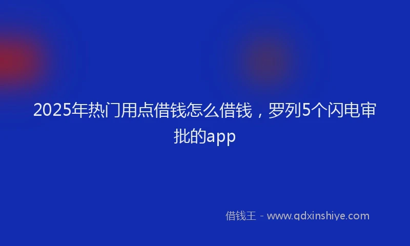 2025年热门用点借钱怎么借钱，罗列5个闪电审批的app