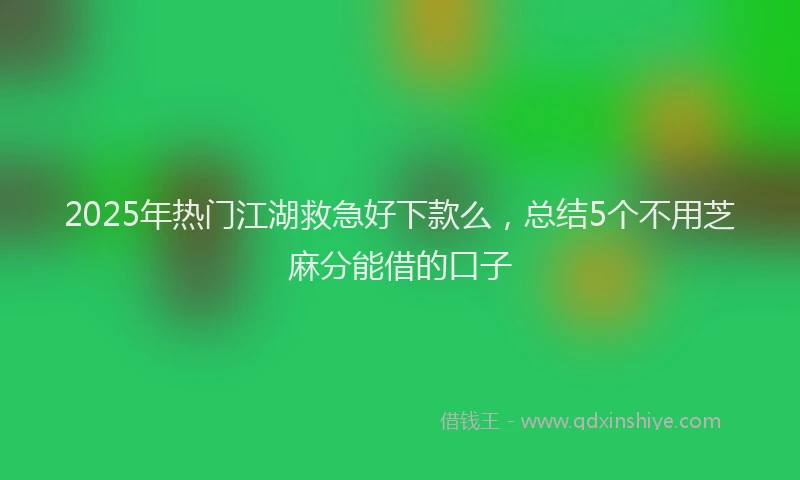 2025年热门江湖救急好下款么，总结5个不用芝麻分能借的口子