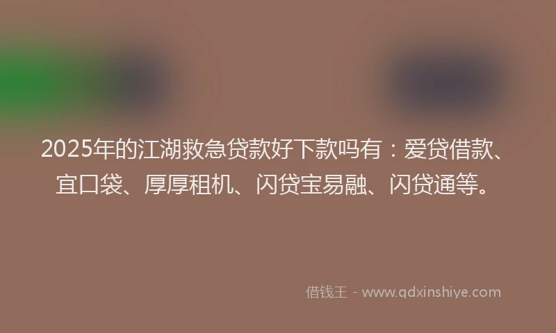 2025年的江湖救急贷款好下款吗有：爱贷借款、宜口袋、厚厚租机、闪贷宝易融、闪贷通等。