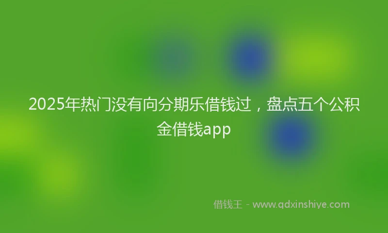 2025年热门没有向分期乐借钱过，盘点五个公积金借钱app
