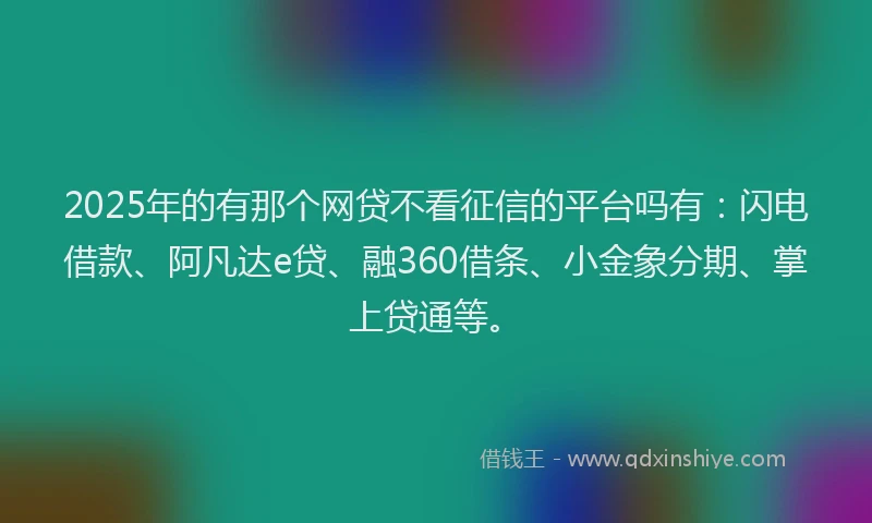 2025年的有那个网贷不看征信的平台吗有：闪电借款、阿凡达e贷、融360借条、小金象分期、掌上贷通等。