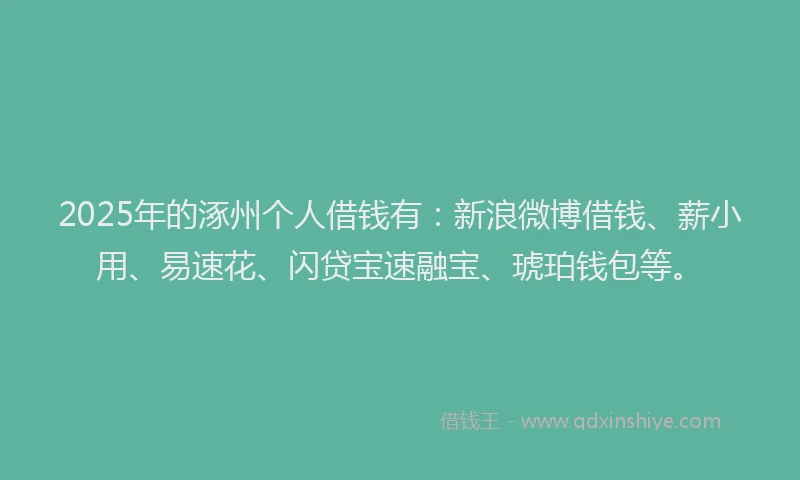 2025年的涿州个人借钱有：新浪微博借钱、薪小用、易速花、闪贷宝速融宝、琥珀钱包等。