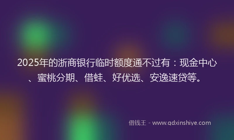 2025年的浙商银行临时额度通不过有：现金中心、蜜桃分期、借蛙、好优选、安逸速贷等。