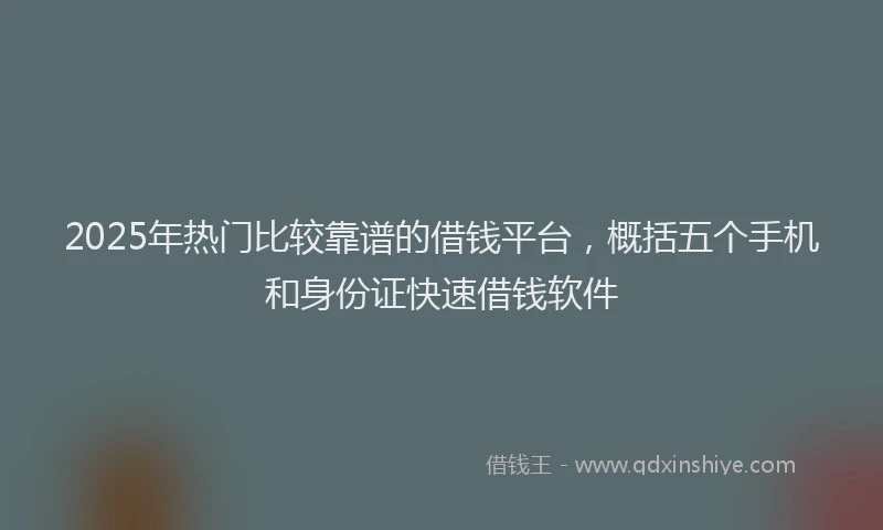 2025年热门比较靠谱的借钱平台，概括五个手机和身份证快速借钱软件
