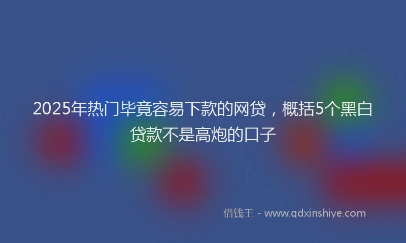 2025年热门毕竟容易下款的网贷，概括5个黑白贷款不是高炮的口子
