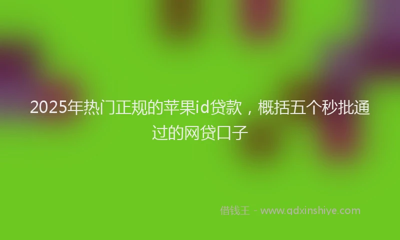 2025年热门正规的苹果id贷款，概括五个秒批通过的网贷口子