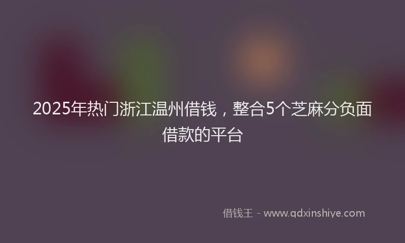 2025年热门浙江温州借钱，整合5个芝麻分负面借款的平台