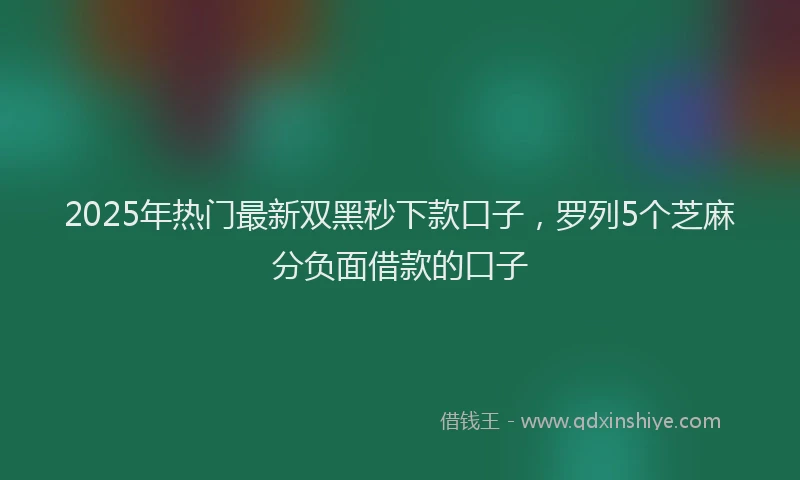 2025年热门最新双黑秒下款口子，罗列5个芝麻分负面借款的口子