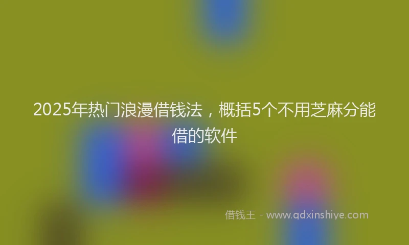 2025年热门浪漫借钱法，概括5个不用芝麻分能借的软件