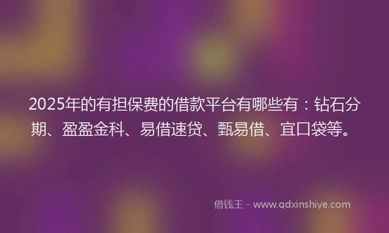 2025年的有担保费的借款平台有哪些有：钻石分期、盈盈金科、易借速贷、甄易借、宜口袋等。