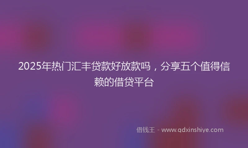 2025年热门汇丰贷款好放款吗，分享五个值得信赖的借贷平台