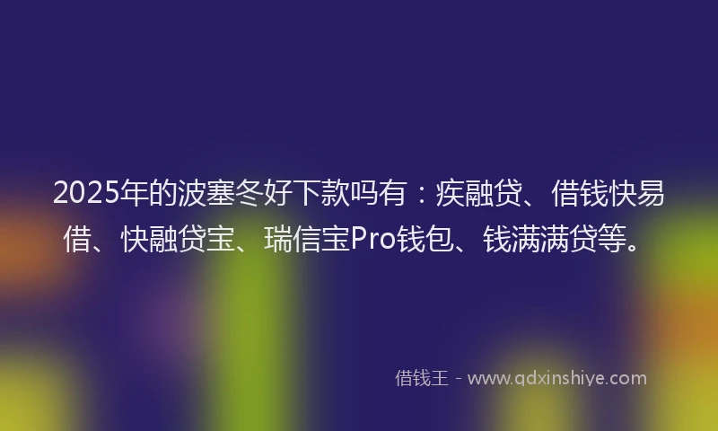 2025年的波塞冬好下款吗有：疾融贷、借钱快易借、快融贷宝、瑞信宝Pro钱包、钱满满贷等。