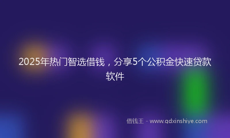 2025年热门智选借钱，分享5个公积金快速贷款软件