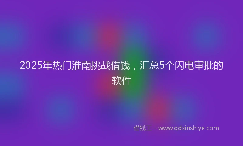 2025年热门淮南挑战借钱，汇总5个闪电审批的软件