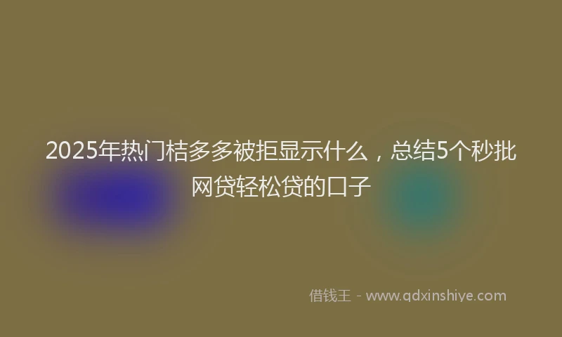 2025年热门桔多多被拒显示什么，总结5个秒批网贷轻松贷的口子
