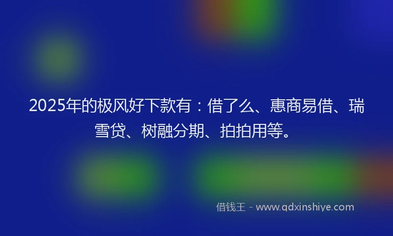 2025年的极风好下款有：借了么、惠商易借、瑞雪贷、树融分期、拍拍用等。