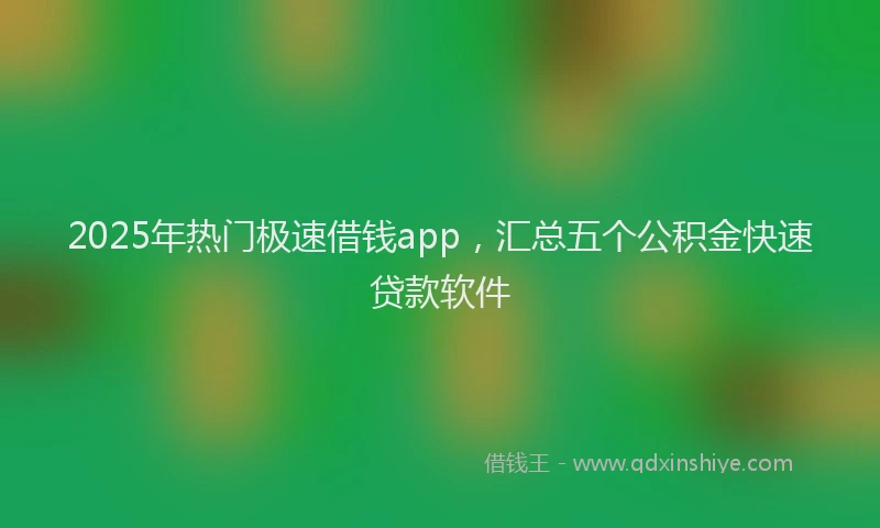 2025年热门极速借钱app，汇总五个公积金快速贷款软件