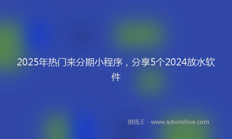 2025年热门来分期小程序，分享5个2024放水软件