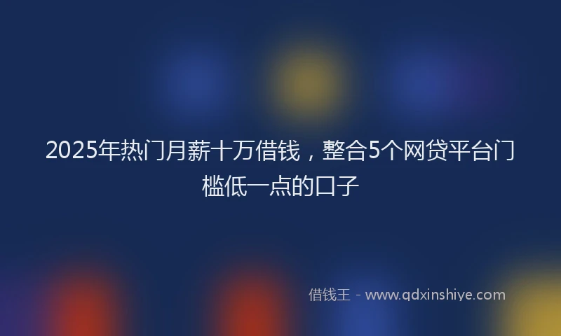 2025年热门月薪十万借钱，整合5个网贷平台门槛低一点的口子