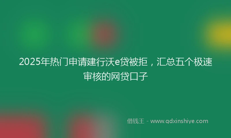 2025年热门申请建行沃e贷被拒，汇总五个极速审核的网贷口子