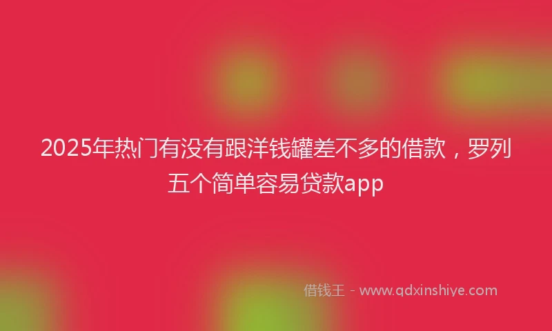 2025年热门有没有跟洋钱罐差不多的借款，罗列五个简单容易贷款app