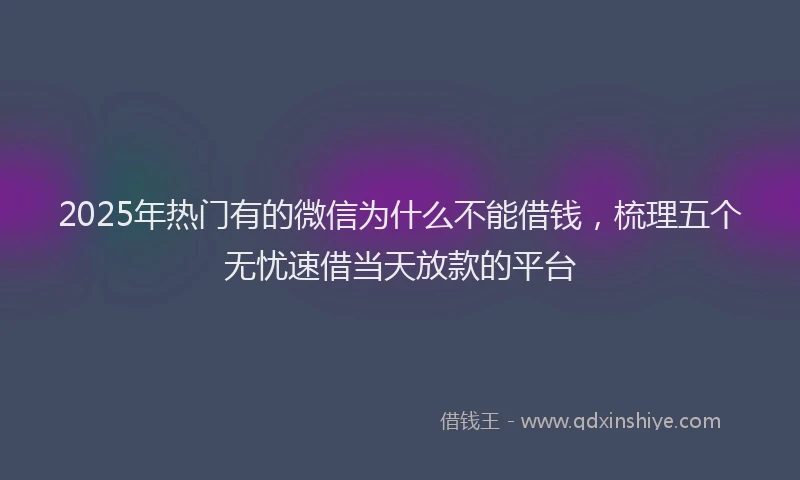 2025年热门有的微信为什么不能借钱，梳理五个无忧速借当天放款的平台