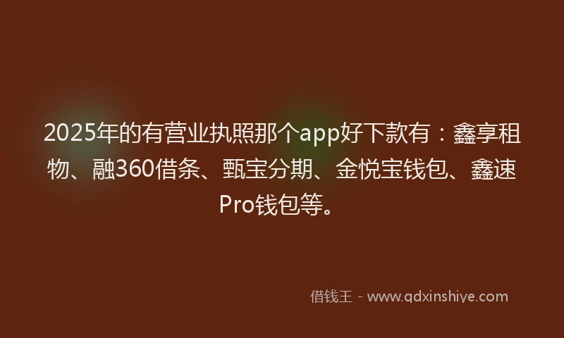 2025年的有营业执照那个app好下款有：鑫享租物、融360借条、甄宝分期、金悦宝钱包、鑫速Pro钱包等。