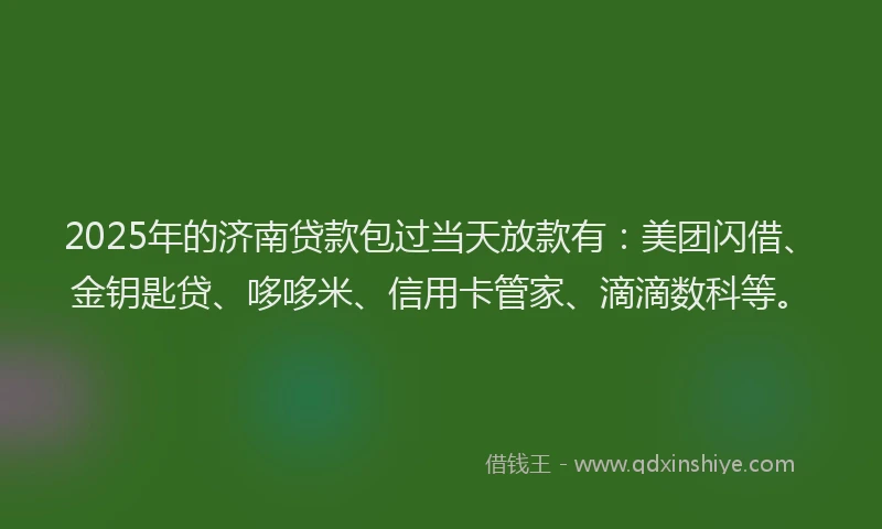 2025年的济南贷款包过当天放款有：美团闪借、金钥匙贷、哆哆米、信用卡管家、滴滴数科等。