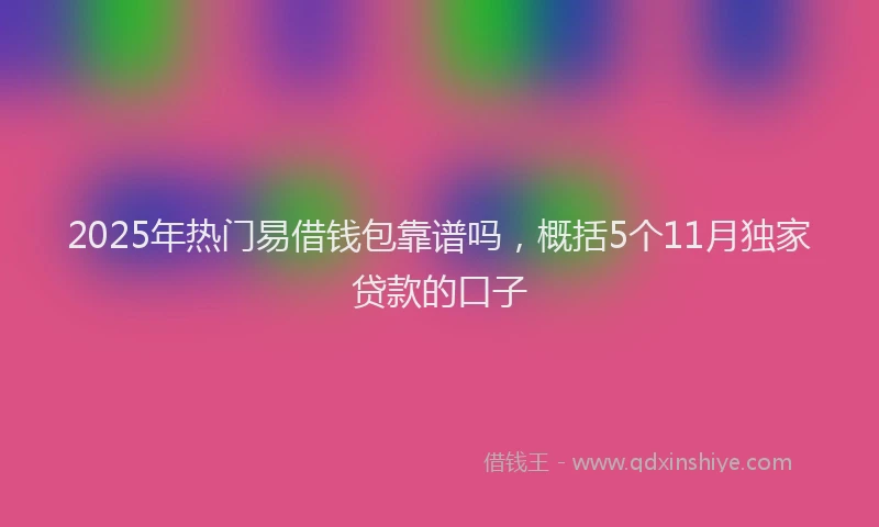 2025年热门易借钱包靠谱吗，概括5个11月独家贷款的口子