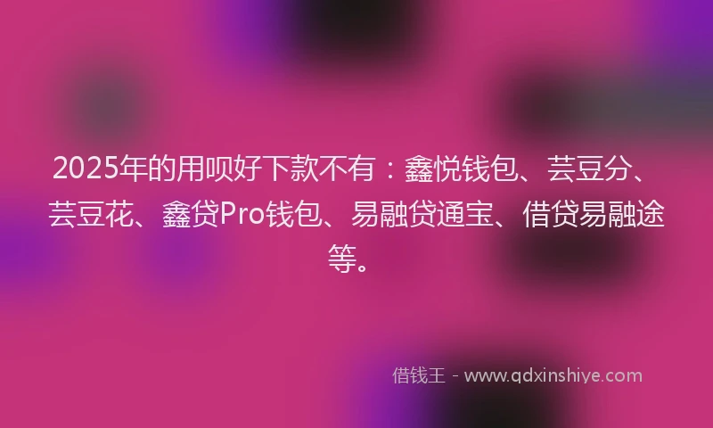 2025年的用呗好下款不有：鑫悦钱包、芸豆分、芸豆花、鑫贷Pro钱包、易融贷通宝、借贷易融途等。
