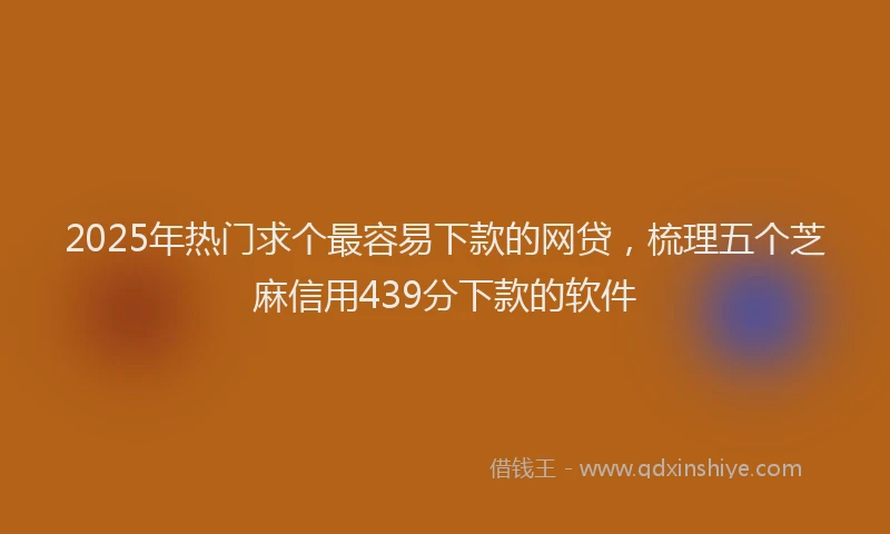 2025年热门求个最容易下款的网贷，梳理五个芝麻信用439分下款的软件