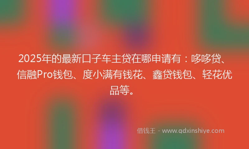 2025年的最新口子车主贷在哪申请有：哆哆贷、信融Pro钱包、度小满有钱花、鑫贷钱包、轻花优品等。