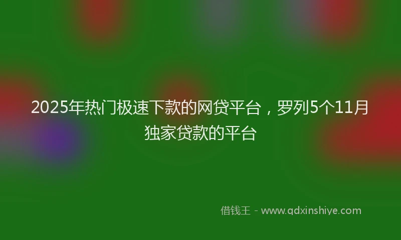 2025年热门极速下款的网贷平台，罗列5个11月独家贷款的平台