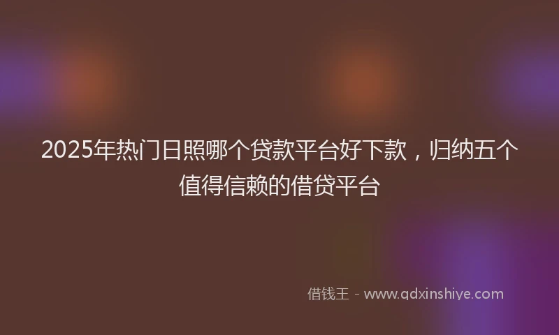 2025年热门日照哪个贷款平台好下款，归纳五个值得信赖的借贷平台
