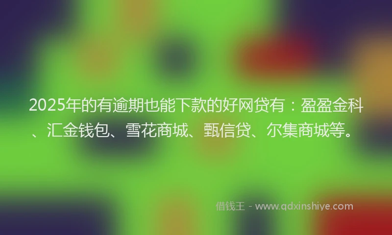 2025年的有逾期也能下款的好网贷有：盈盈金科、汇金钱包、雪花商城、甄信贷、尔集商城等。