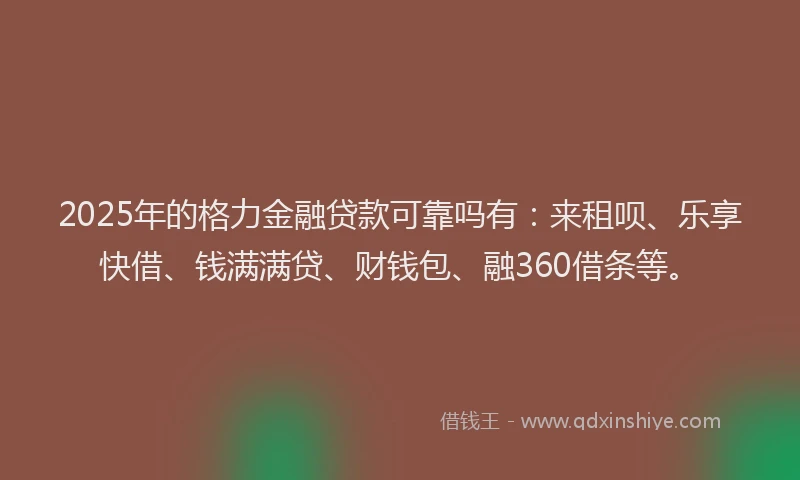 2025年的格力金融贷款可靠吗有：来租呗、乐享快借、钱满满贷、财钱包、融360借条等。