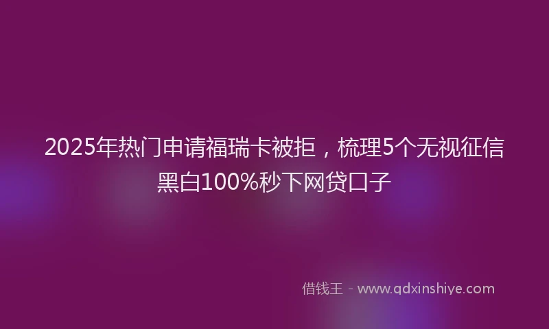 2025年热门申请福瑞卡被拒，梳理5个无视征信黑白100%秒下网贷口子