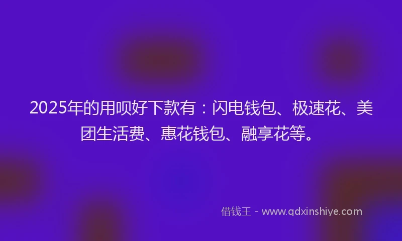2025年的用呗好下款有：闪电钱包、极速花、美团生活费、惠花钱包、融享花等。