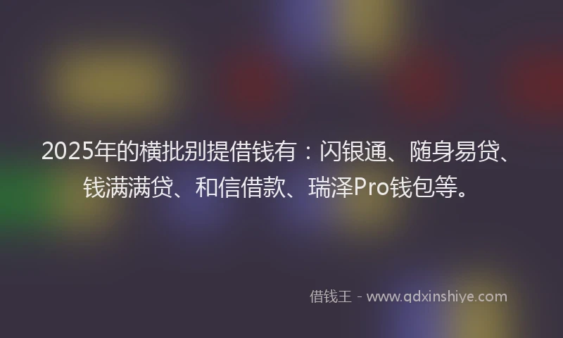 2025年的横批别提借钱有：闪银通、随身易贷、钱满满贷、和信借款、瑞泽Pro钱包等。