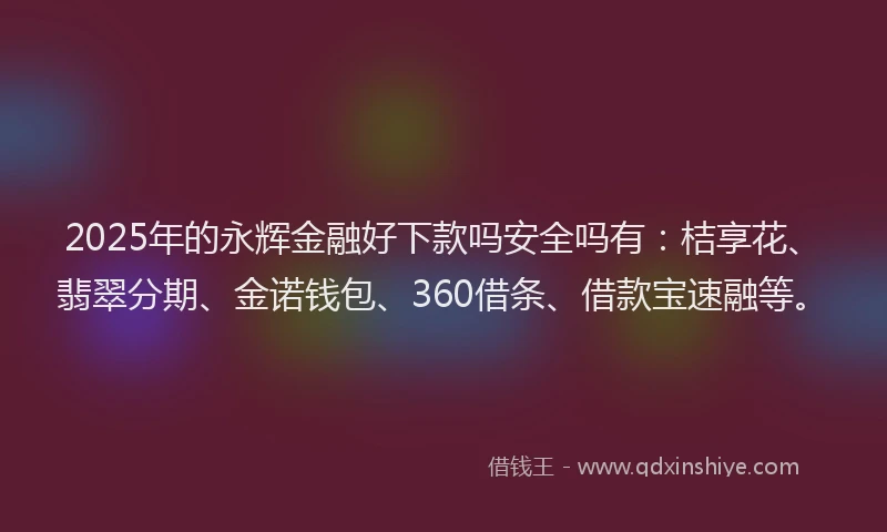 2025年的永辉金融好下款吗安全吗有：桔享花、翡翠分期、金诺钱包、360借条、借款宝速融等。